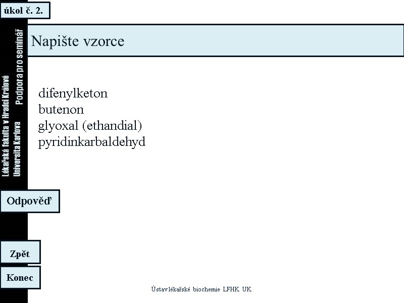 úkol č. 2. Ústav lékařské biochemie LFHK UK Konec Zpět Odpověď Napište vzorce difenylketon úkol č. 2. Ústav lékařské biochemie LFHK UK Konec Zpět Odpověď Napište vzorce difenylketon